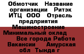 Обмотчик › Название организации ­ Ритэк-ИТЦ, ООО › Отрасль предприятия ­ Машиностроение › Минимальный оклад ­ 32 000 - Все города Работа » Вакансии   . Амурская обл.,Тында г.